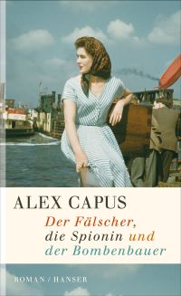 Alex Capus, Der Fälscher, Die Spionin und der Bombenbauer, Roman, Hanser Verlag