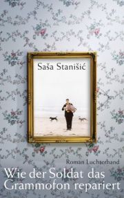 Saša Stanišić, Wie der Soldat das Grammofon rrepariert, Roman, Luchterhand