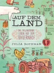 Julia Rothman, Auf dem Land, Das faszinierende Leben auf dem Bauernhof, Kunstmann