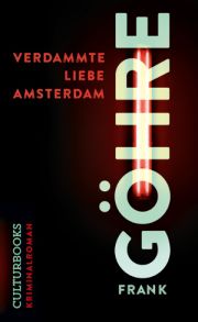 Frank Göhre, Verdammte Liebe Amsterdam. Kriminalroman. CulturBooks Verlag