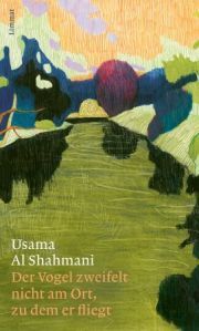 Usama Al Shahmani, Der Vogel zweifelt nicht am Ort, zu dem er fliegt. Roman, Limmat-Verlag