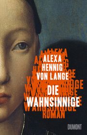 Alexa Hennig von Lange, Die Wahnsinnige. Roman. Dumont Buchverlag
