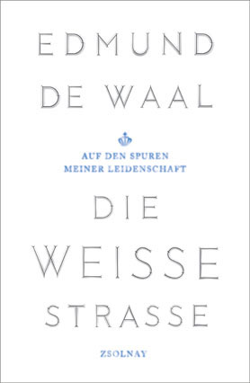 Edmund de Waal, Die weiße Straße. Auf den Spuren meiner Leidenschaft. Zsolnay Verlag