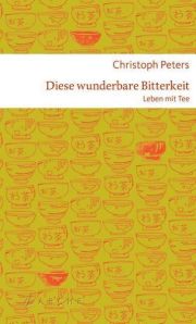 Diese wunderbare Bitterkeit - Leben mit Tee, Arche Verlag Zürich