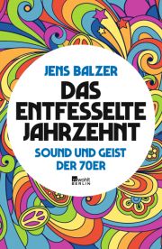 Jens Balzer, Das entfesselte Jahrzehnt. Sound und Geist der 70er. Rowohlt Berlin