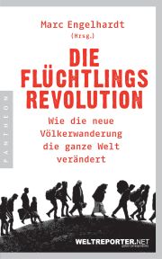 Marc Engelhardt (Hrsg.), Die Flüchtlingsrevolution. Weltreporter. Pantheon-Verlag